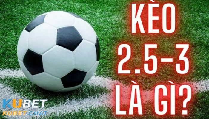 Kèo 2.5 3 là gì? Đặt kèo thế nào là chuẩn xác nhất? 1 Kèo chấp 2.5 3 đặt cược như thế nào?