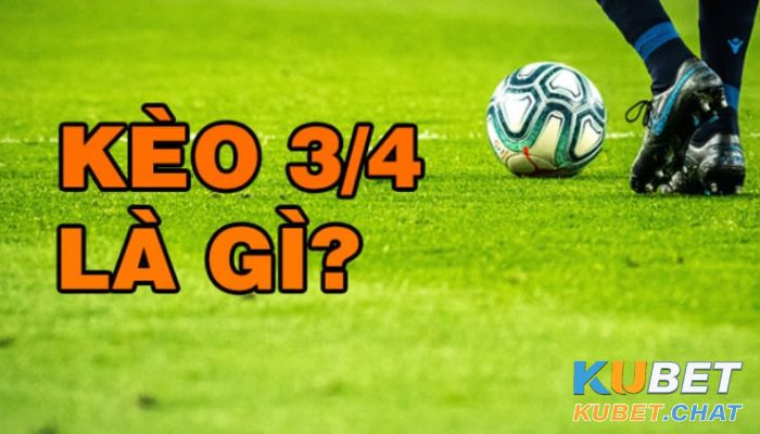 Kèo 3/4 là sao? Chơi như thế nào? Cách tính phần thưởng dễ dàng 1 Kèo 3 4 là gì?