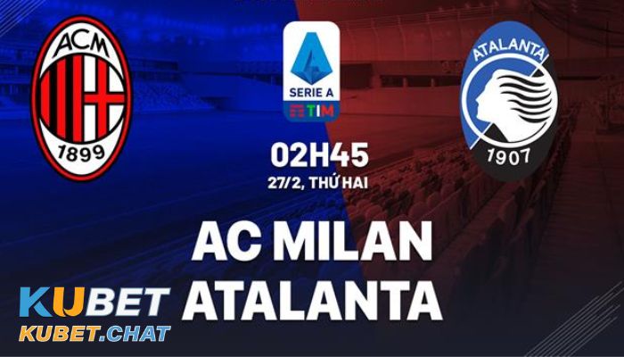 Soi kèo Milan vs Atalanta 27/2 vào 02 giờ 45 phút cùng Kubet 1 Sơ lược trận đấu Milan vs Atalanta