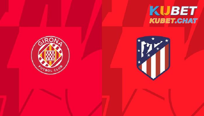 Soi kèo Girona vs Atlético Madrid 14/3 - Không khoan nhượng 3 Soi kèo Girona vs Atlético Madrid 14/3